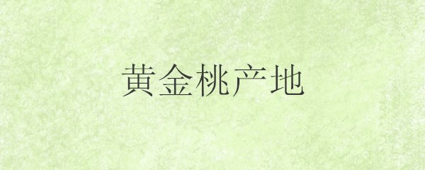 黄金桃产地 土流网 黄金桃产地 土流网