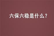 “六保”“六稳”是什么？具体什么时候提出来的？附详细内容！