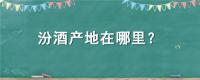 汾酒产地在哪里