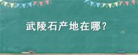 武陵石产地在哪里？