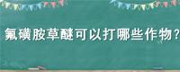 氟磺胺草醚可以打哪些作物
