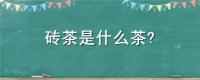 砖茶是什么茶