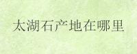 太湖石产地在哪里？