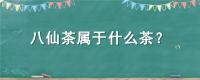 八仙茶属于什么茶