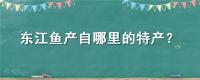 东江鱼产自哪里的特产？