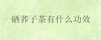 硒荞子茶有什么功效