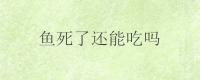 鱼死了还能吃吗