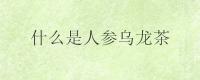 什么是人参乌龙茶？人参乌龙茶属于什么茶？