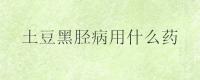 土豆黑胫病用什么药