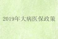 2019年大病医保政策的申请流程是怎样?报销比例如何?