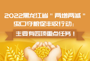2022黑龙江省＂两增两减＂虫口夺粮促丰收行动：主要有四项重点任务！
